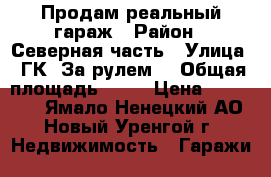 Продам реальный гараж › Район ­ Северная часть › Улица ­ ГК “За рулем“ › Общая площадь ­ 24 › Цена ­ 750 000 - Ямало-Ненецкий АО, Новый Уренгой г. Недвижимость » Гаражи   